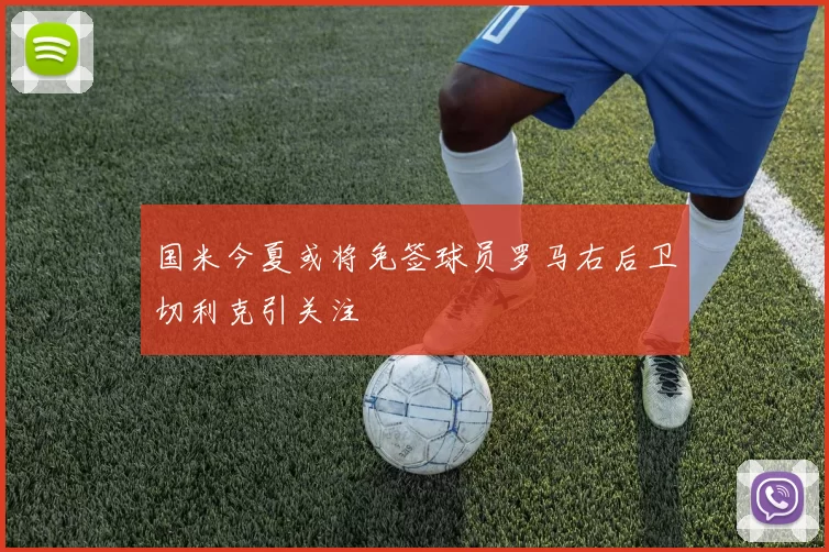 国米今夏或将免签球员罗马右后卫切利克引关注